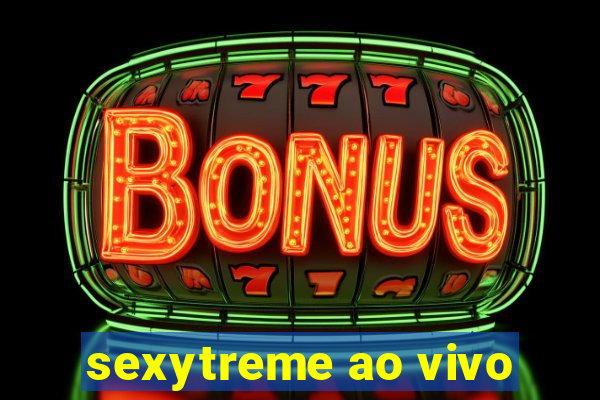 sexytreme ao vivo